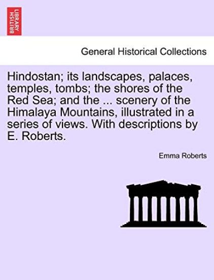 Hindostan; Its Landscapes, Palaces, Temples, Tombs; The Shores of the Red Sea; And the ... Scenery of the Himalaya Mountains, Illustrated in a Series