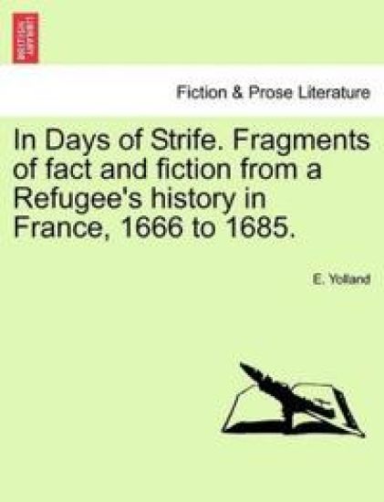 In Days of Strife. Fragments of Fact and Fiction from a Refugee's History in France, 1666 to 1685.