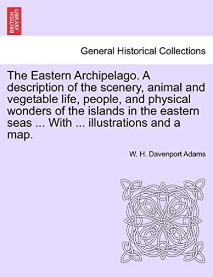 The Eastern Archipelago. A description of the scenery, animal and vegetable life, people, and physical wonders of the islands in the eastern seas ... With ... illustrations and a map.