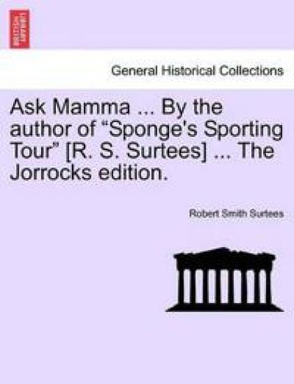 Ask Mamma ... by the Author of "Sponge's Sporting Tour" [R. S. Surtees] ... the Jorrocks Edition.