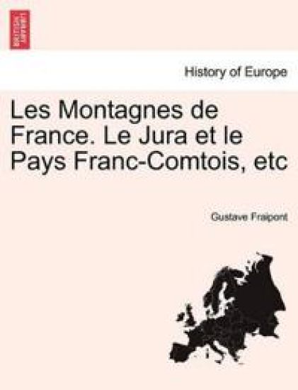 Les Montagnes de France. Le Jura Et Le Pays Franc-Comtois, Etc