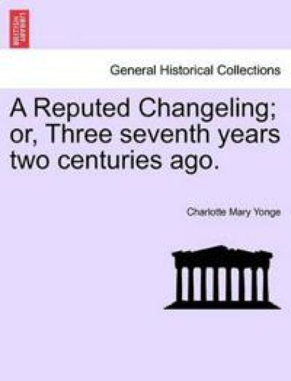 A Reputed Changeling; Or, Three Seventh Years Two Centuries Ago.