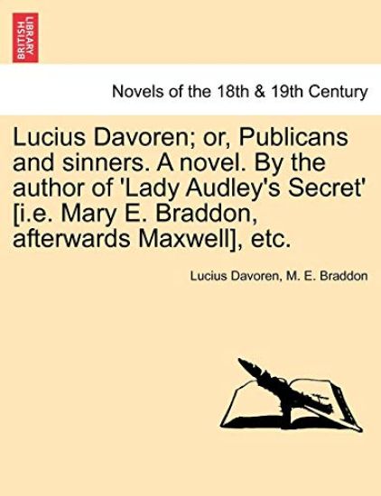 Lucius Davoren; Or, Publicans and Sinners. a Novel. by the Author of 'Lady Audley's Secret' [I.E. Mary E. Braddon, Afterwards Maxwell], Etc.