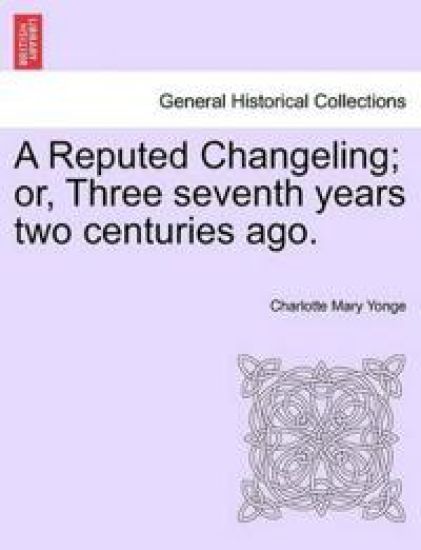 A Reputed Changeling; Or, Three Seventh Years Two Centuries Ago.