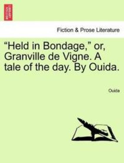 Held in Bondage, Or, Granville de Vigne. a Tale of the Day. by Ouida. Vol. II