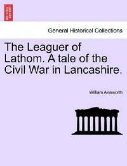 The Leaguer of Lathom. a Tale of the Civil War in Lancashire. Vol. II.
