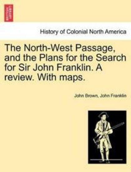 The North-West Passage, and the Plans for the Search for Sir John Franklin. a Review. with Maps.