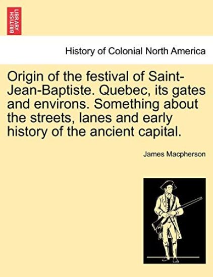 Origin of the Festival of Saint-Jean-Baptiste. Quebec, Its Gates and Environs. Something about the Streets, Lanes and Early History of the Ancient Capital.