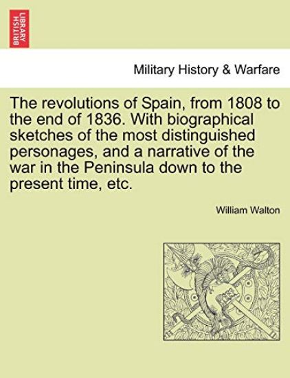 The revolutions of Spain, from 1808 to the end of 1836. With biographical sketches of the most distinguished personages, and a narrative of the war in the Peninsula down to the present time, etc.