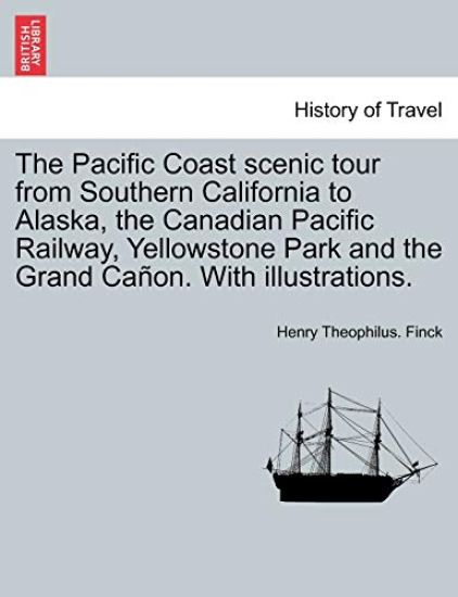 The Pacific Coast Scenic Tour from Southern California to Alaska, the Canadian Pacific Railway, Yellowstone Park and the Grand Cañon. with Illustrations.