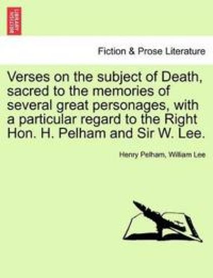 Verses on the Subject of Death, Sacred to the Memories of Several Great Personages, with a Particular Regard to the Right Hon. H. Pelham and Sir W. Lee.