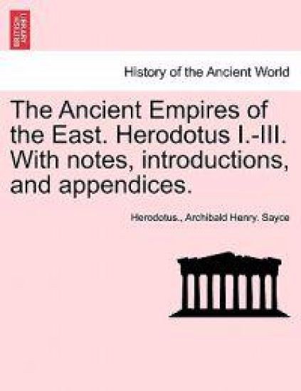 The Ancient Empires of the East. Herodotus I.-III. with Notes, Introductions, and Appendices.