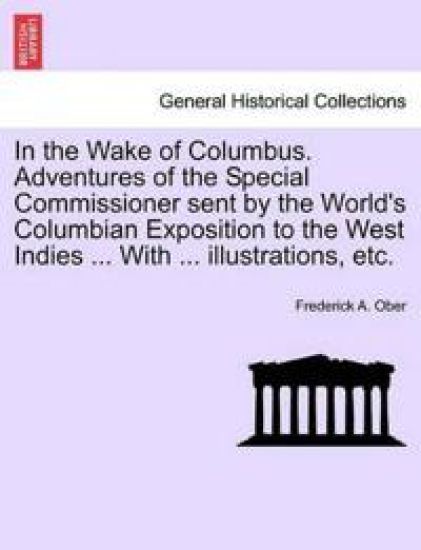 In the Wake of Columbus. Adventures of the Special Commissioner sent by the World's Columbian Exposition to the West Indies ... With ... illustrations, etc.