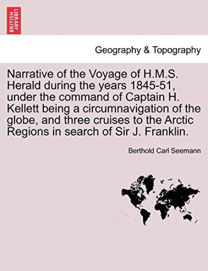 Narrative of the Voyage of H.M.S. Herald During the Years 1845-51, Under the Command of Captain H. Kellett Being a Circumnavigation of the Globe, and Three Cruises to the Arctic Regions in Search of Sir J. Franklin.
