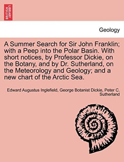 A Summer Search for Sir John Franklin; With a Peep Into the Polar Basin. with Short Notices, by Professor Dickie, on the Botany, and by Dr. Sutherland, on the Meteorology and Geology; And a New Chart of the Arctic Sea.