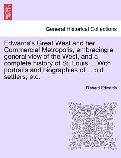 Edwards's Great West and her Commercial Metropolis, embracing a general view of the West, and a complete history of St. Louis ... With portraits and biographies of ... old settlers, etc.