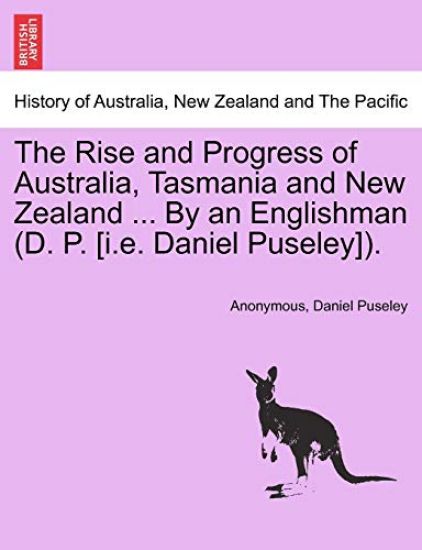 The Rise and Progress of Australia, Tasmania and New Zealand ... by an Englishman (D. P. [I.E. Daniel Puseley]).