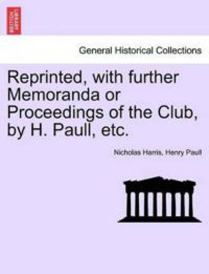 Reprinted, with Further Memoranda or Proceedings of the Club, by H. Paull, Etc.