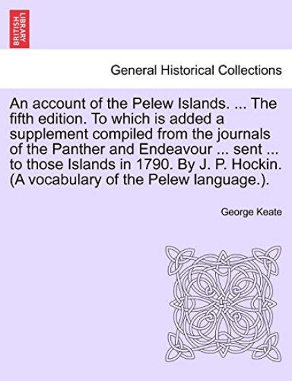 An Account of the Pelew Islands. ... the Fifth Edition. to Which Is Added a Supplement Compiled from the Journals of the Panther and Endeavour ... Sent ... to Those Islands in 1790. by J. P. Hockin. (a Vocabulary of the Pelew Language.).