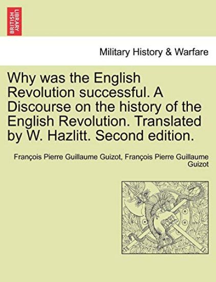 Why Was the English Revolution Successful. a Discourse on the History of the English Revolution. Translated by W. Hazlitt. Second Edition.
