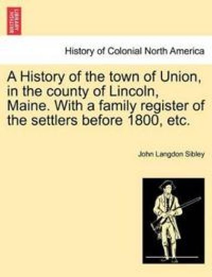 A History of the town of Union, in the county of Lincoln, Maine. With a family register of the settlers before 1800, etc.
