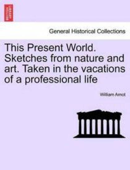 This Present World. Sketches from Nature and Art. Taken in the Vacations of a Professional Life