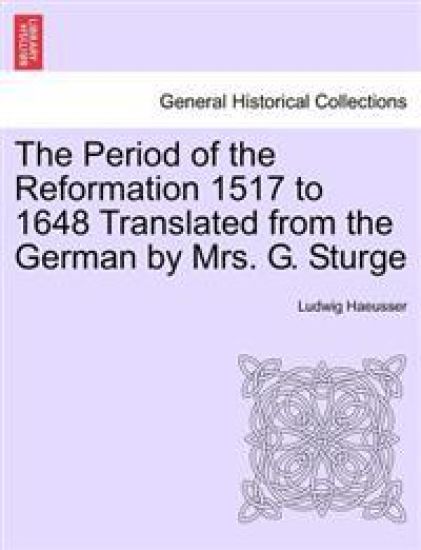 The Period of the Reformation 1517 to 1648 Translated from the German by Mrs. G. Sturge. I.