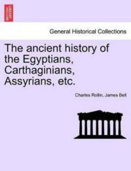 The Ancient History of the Egyptians, Carthaginians, Assyrians, Etc. Vol. I.