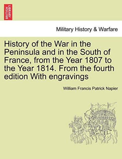 History of the War in the Peninsula and in the South of France, from the Year 1807 to the Year 1814. from the Fourth Edition with Engravings