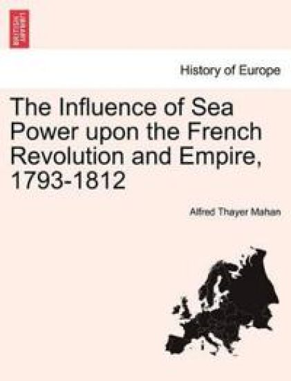 The Influence of Sea Power Upon the French Revolution and Empire, 1793-1812. Vol. II