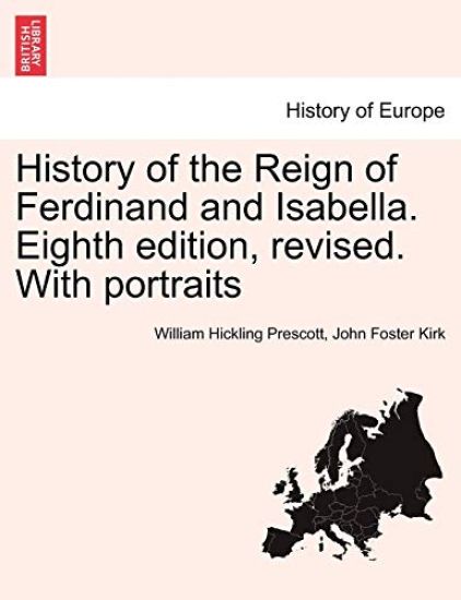 History of the Reign of Ferdinand and Isabella. Eighth Edition, Revised. with Portraits Vol.I