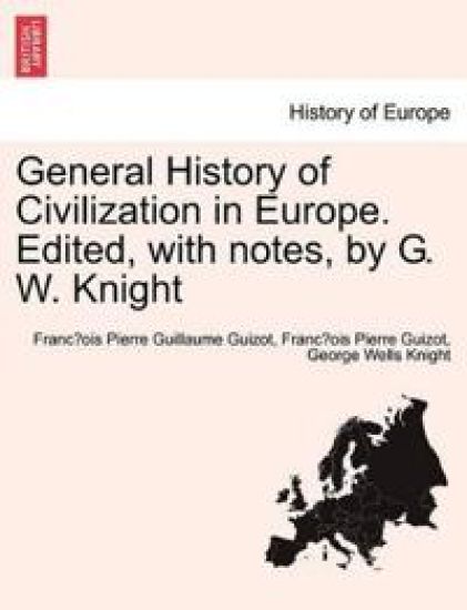 General History of Civilization in Europe. Edited, with Notes, by G. W. Knight