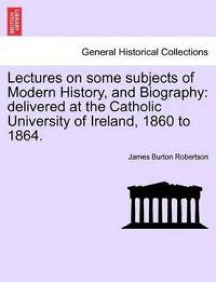 Lectures on some subjects of Modern History, and Biography