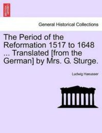 The Period of the Reformation 1517 to 1648 ... Translated [From the German] by Mrs. G. Sturge. Vol. II.