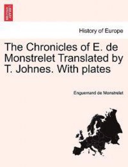 The Chronicles of E. de Monstrelet Translated by T. Johnes. with Plates Vol. VIII.