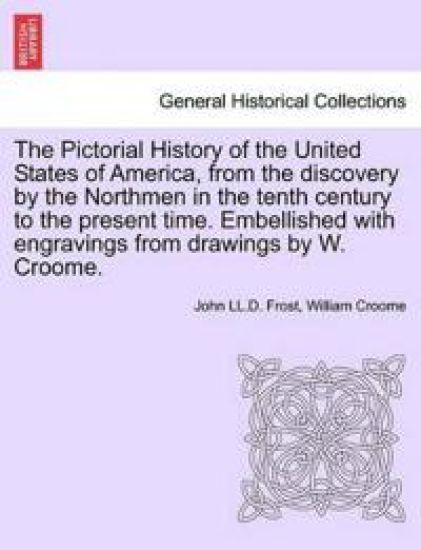The Pictorial History of the United States of America, from the Discovery by the Northmen in the Tenth Century to the Present Time. Embellished with Engravings from Drawings by W. Croome. Vol. III