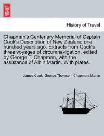 Chapman's Centenary Memorial of Captain Cook's Description of New Zealand One Hundred Years Ago. Extracts from Cook's Three Voyages of Circumnavigation, Edited by George T. Chapman, with the Assistance of Albin Martin. with Plates.