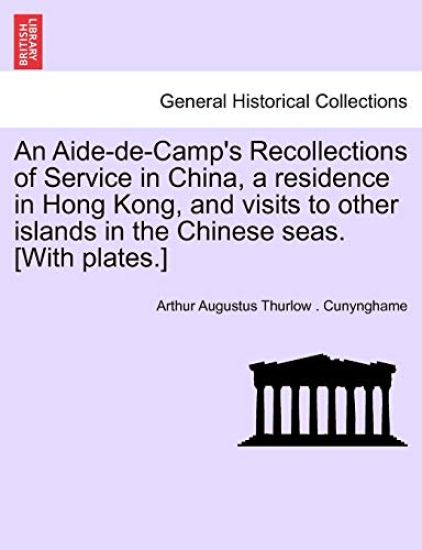 An Aide-de-Camp's Recollections of Service in China, a residence in Hong Kong, and visits to other islands in the Chinese seas. [With plates.]