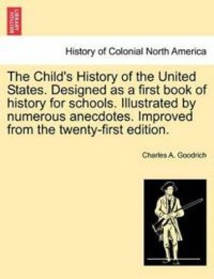 The Child's History of the United States. Designed as a first book of history for schools. Illustrated by numerous anecdotes. Improved from the twenty-first edition.