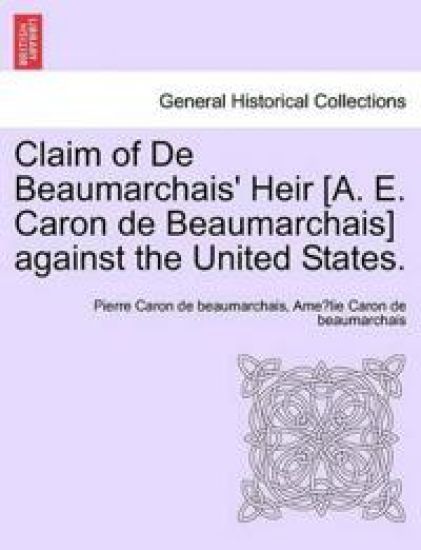 Claim of de Beaumarchais' Heir [A. E. Caron de Beaumarchais] Against the United States.