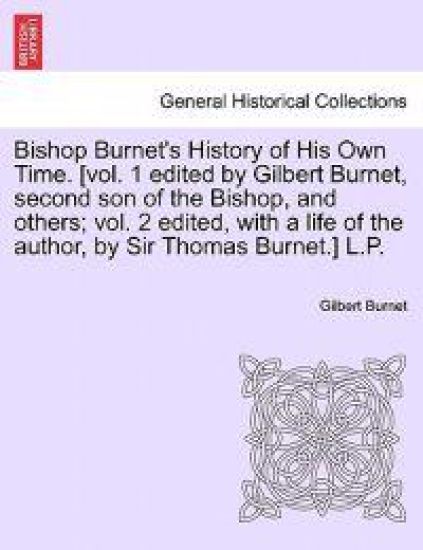 Bishop Burnet's History of His Own Time. [Vol. 1 Edited by Gilbert Burnet, Second Son of the Bishop, and Others; Vol. 2 Edited, with a Life of the Author, by Sir Thomas Burnet.] L.P.