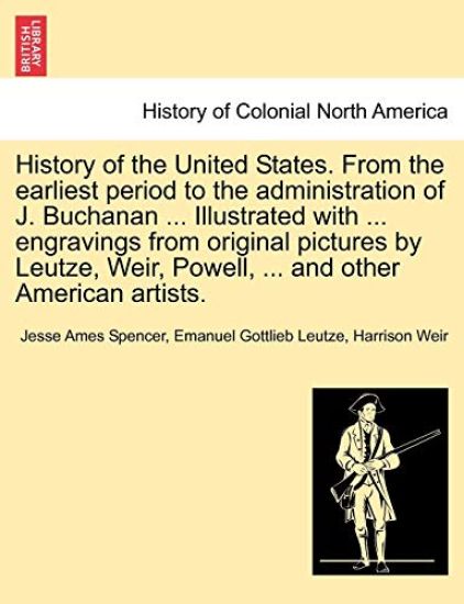 History of the United States. From the earliest period to the administration of J. Buchanan ... Illustrated with ... engravings from original pictures by Leutze, Weir, Powell, ... and other American artists.