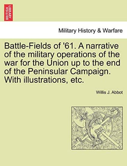 Battle-Fields of '61. a Narrative of the Military Operations of the War for the Union Up to the End of the Peninsular Campaign. with Illustrations, Etc.