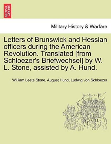 Letters of Brunswick and Hessian Officers During the American Revolution. Translated [From Schloezer's Briefwechsel] by W. L. Stone, Assisted by A. Hund.