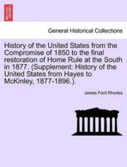 History of the United States from the Compromise of 1850 to the Final Restoration of Home Rule at the South in 1877. (Supplement