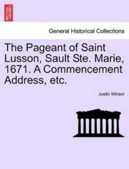 The Pageant of Saint Lusson, Sault Ste. Marie, 1671. a Commencement Address, Etc.