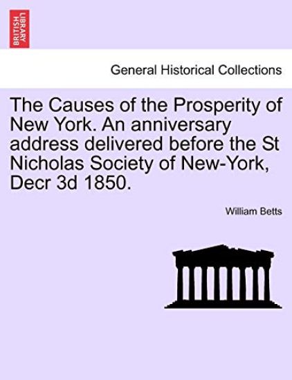 The Causes of the Prosperity of New York. an Anniversary Address Delivered Before the St Nicholas Society of New-York, Decr 3D 1850.