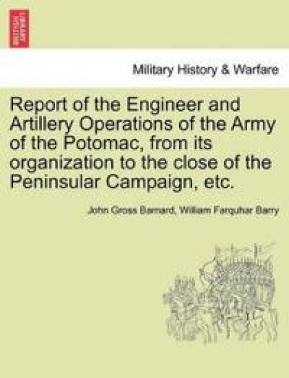 Report of the Engineer and Artillery Operations of the Army of the Potomac, from Its Organization to the Close of the Peninsular Campaign, Etc.