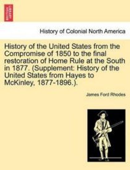 History of the United States from the Compromise of 1850 to the Final Restoration of Home Rule at the South in 1877. (Supplement
