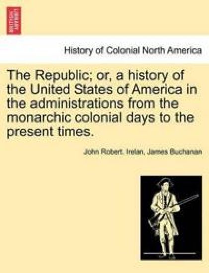 The Republic; Or, a History of the United States of America in the Administrations from the Monarchic Colonial Days to the Present Times. Volume III.
